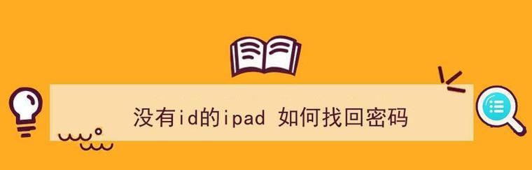 苹果iPad的ID和密码忘记了怎么办？（忘记iPad的ID和密码？解决方法来了！）