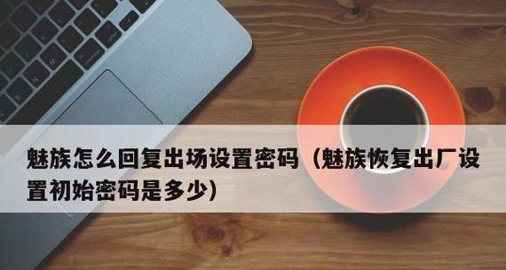 魅族手机如何强制恢复出厂设置（快速恢复手机原始状态的方法与步骤）