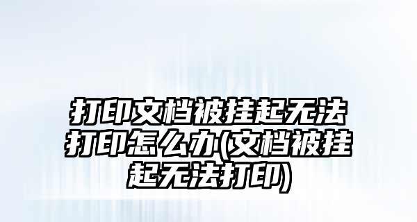 打印机被挂起，解决打印问题的有效方法（如何处理打印机挂起问题，避免打印延误）