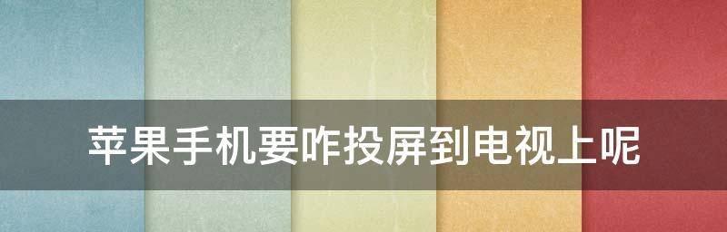 轻松实现苹果手机投屏电视的方法（简单操作，让你畅享大屏幕影音体验）