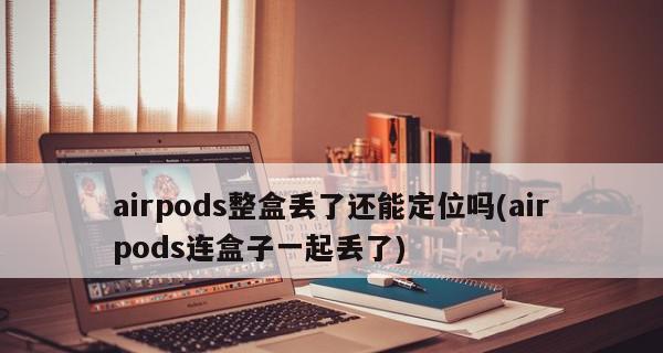 AirPods不开盖也能定位到？揭秘AirPods的定位功能（AirPods定位技术的秘密和应用场景）