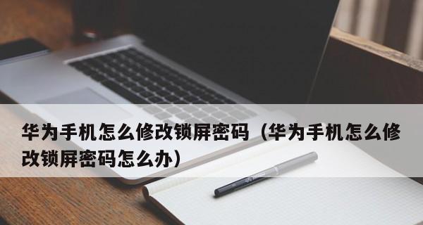 华为手机忘了手机锁屏密码怎么办？（忘记华为手机锁屏密码？教你轻松解决问题！）