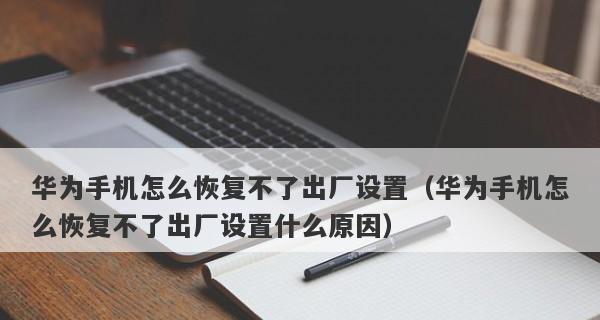 华为手机恢复出厂设置的方法与步骤（快速解决手机问题，重获流畅使用体验）