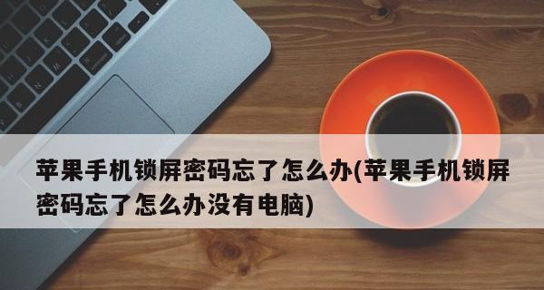 手机忘记密码快速解锁的步骤（解锁你忘记密码的手机，轻松重拾使用权！）