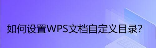 wps更新目录怎么更新手机版（简便快捷地更新WPS文档的方法和技巧）