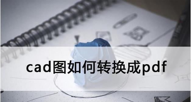 CAD文件批量转换为PDF的最简便方法（使用快速将CAD文件转换为PDF格式的技巧）