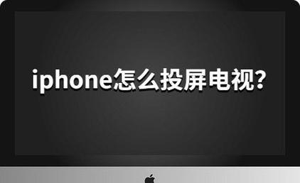 如何使用iPhone将内容投射到电视上（简单步骤教您实现iPhone投屏电视）