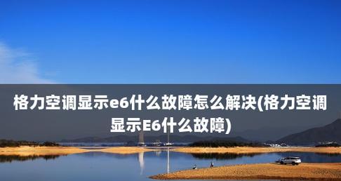 格力空调e6故障怎么办？格力空调e6故障代码解决方法是什么？